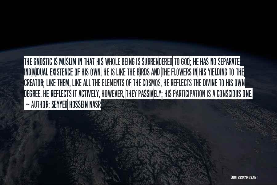 Seyyed Hossein Nasr Quotes: The Gnostic Is Muslim In That His Whole Being Is Surrendered To God; He Has No Separate Individual Existence Of
