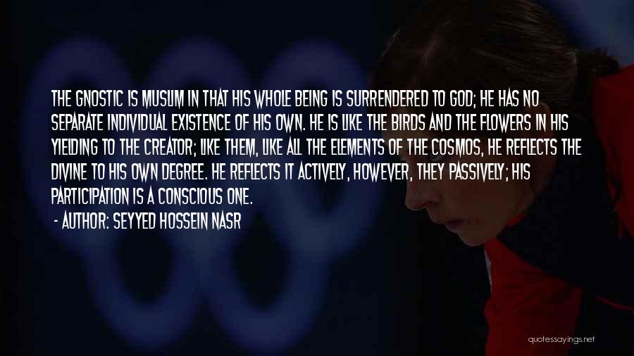 Seyyed Hossein Nasr Quotes: The Gnostic Is Muslim In That His Whole Being Is Surrendered To God; He Has No Separate Individual Existence Of
