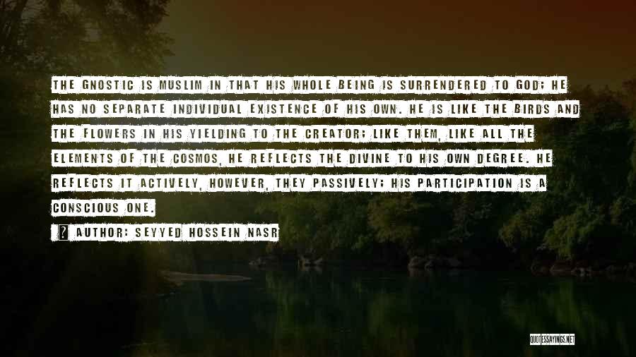 Seyyed Hossein Nasr Quotes: The Gnostic Is Muslim In That His Whole Being Is Surrendered To God; He Has No Separate Individual Existence Of