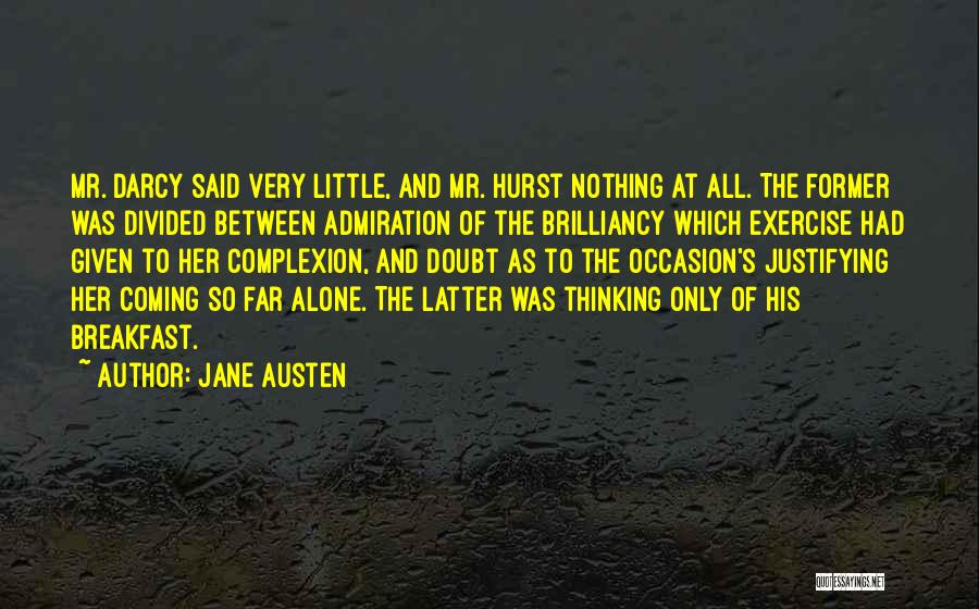 Jane Austen Quotes: Mr. Darcy Said Very Little, And Mr. Hurst Nothing At All. The Former Was Divided Between Admiration Of The Brilliancy