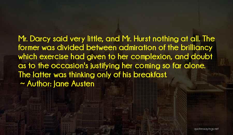 Jane Austen Quotes: Mr. Darcy Said Very Little, And Mr. Hurst Nothing At All. The Former Was Divided Between Admiration Of The Brilliancy