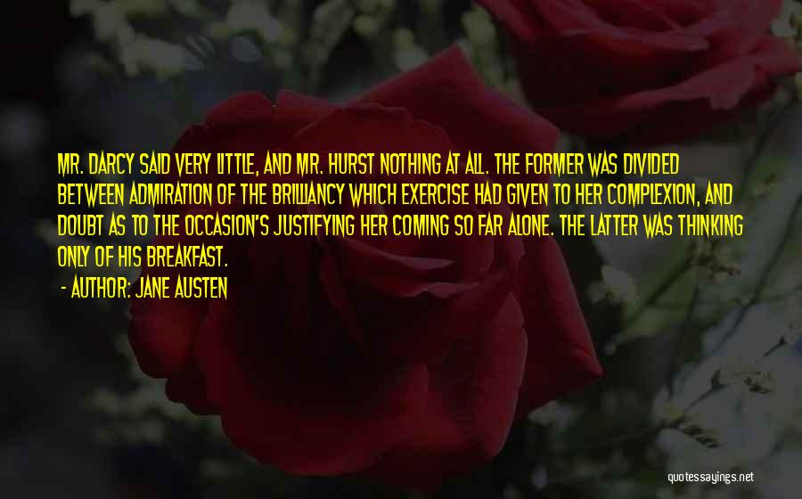 Jane Austen Quotes: Mr. Darcy Said Very Little, And Mr. Hurst Nothing At All. The Former Was Divided Between Admiration Of The Brilliancy