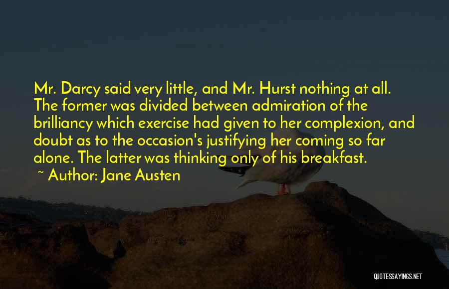 Jane Austen Quotes: Mr. Darcy Said Very Little, And Mr. Hurst Nothing At All. The Former Was Divided Between Admiration Of The Brilliancy