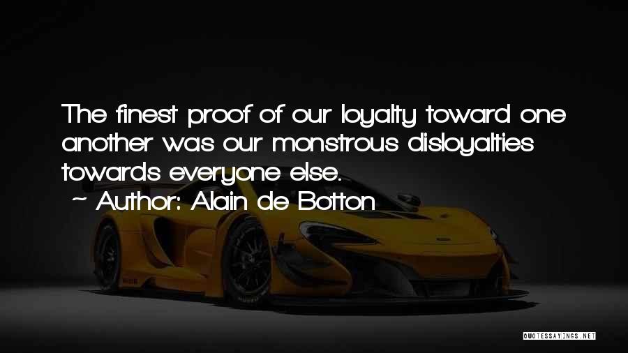 Alain De Botton Quotes: The Finest Proof Of Our Loyalty Toward One Another Was Our Monstrous Disloyalties Towards Everyone Else.