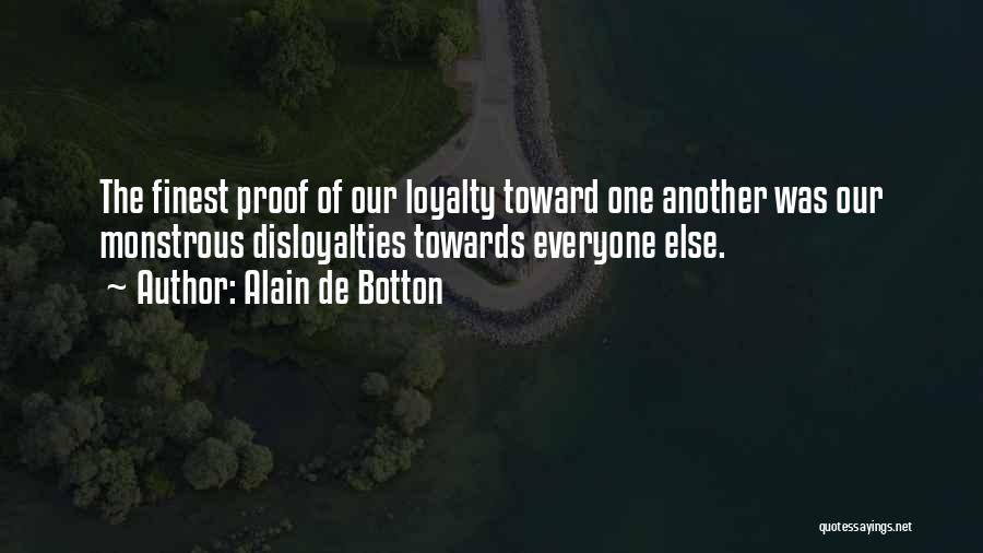Alain De Botton Quotes: The Finest Proof Of Our Loyalty Toward One Another Was Our Monstrous Disloyalties Towards Everyone Else.