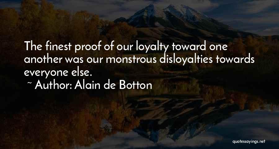 Alain De Botton Quotes: The Finest Proof Of Our Loyalty Toward One Another Was Our Monstrous Disloyalties Towards Everyone Else.