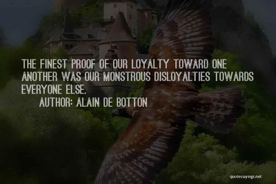 Alain De Botton Quotes: The Finest Proof Of Our Loyalty Toward One Another Was Our Monstrous Disloyalties Towards Everyone Else.