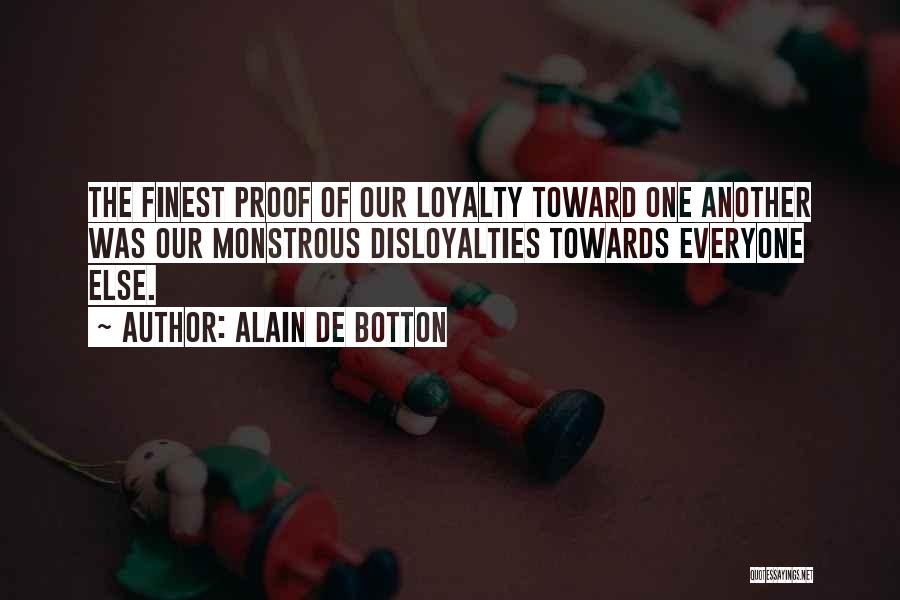 Alain De Botton Quotes: The Finest Proof Of Our Loyalty Toward One Another Was Our Monstrous Disloyalties Towards Everyone Else.