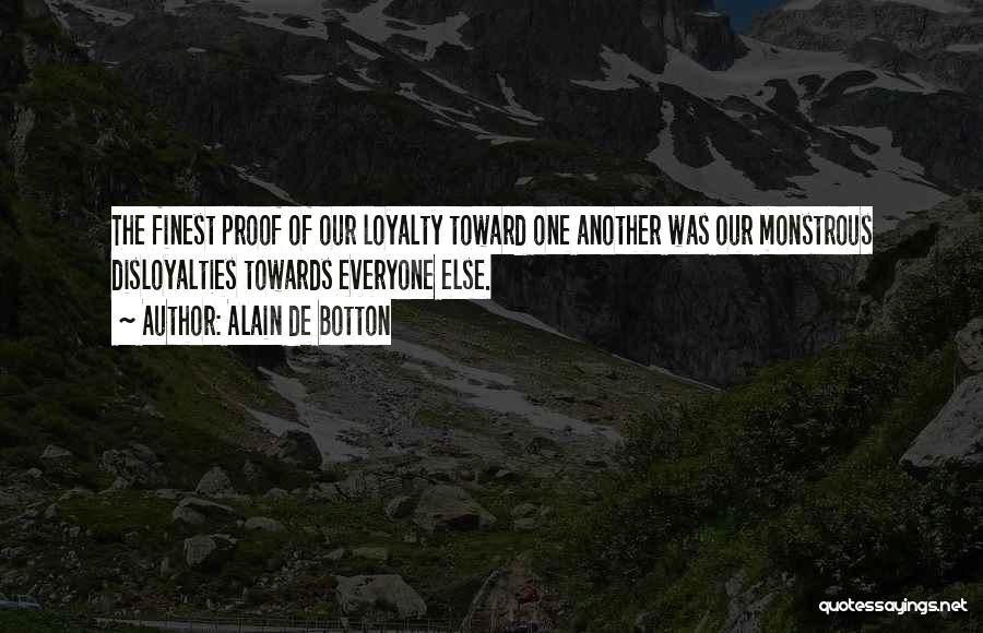 Alain De Botton Quotes: The Finest Proof Of Our Loyalty Toward One Another Was Our Monstrous Disloyalties Towards Everyone Else.
