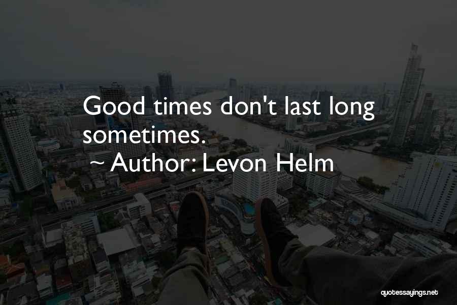 Levon Helm Quotes: Good Times Don't Last Long Sometimes.