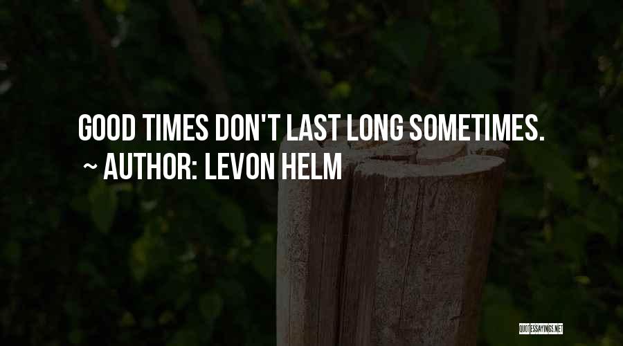 Levon Helm Quotes: Good Times Don't Last Long Sometimes.