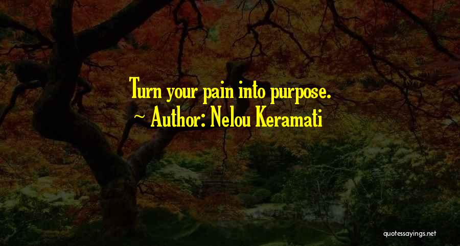 Nelou Keramati Quotes: Turn Your Pain Into Purpose.