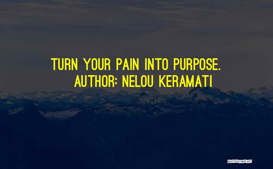 Nelou Keramati Quotes: Turn Your Pain Into Purpose.