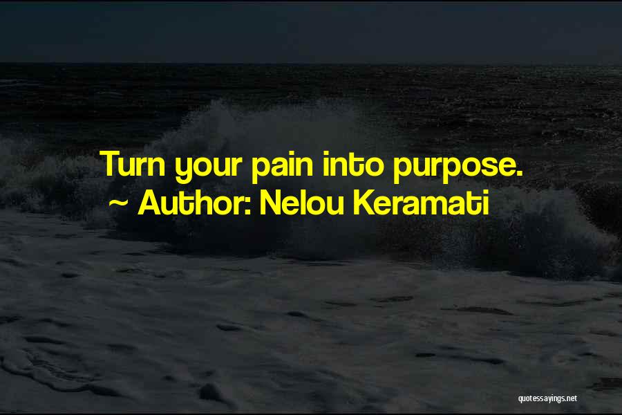 Nelou Keramati Quotes: Turn Your Pain Into Purpose.