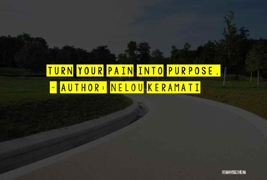Nelou Keramati Quotes: Turn Your Pain Into Purpose.