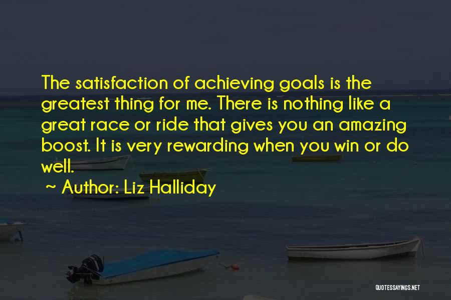 Liz Halliday Quotes: The Satisfaction Of Achieving Goals Is The Greatest Thing For Me. There Is Nothing Like A Great Race Or Ride