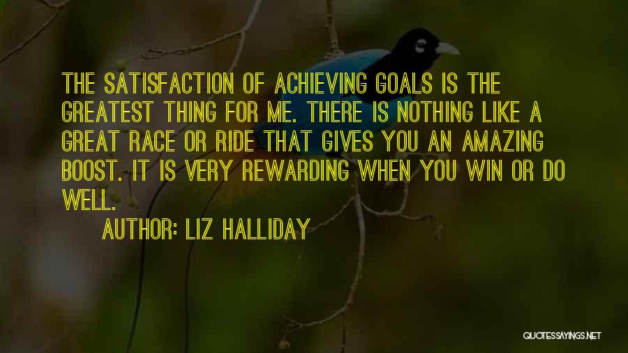 Liz Halliday Quotes: The Satisfaction Of Achieving Goals Is The Greatest Thing For Me. There Is Nothing Like A Great Race Or Ride