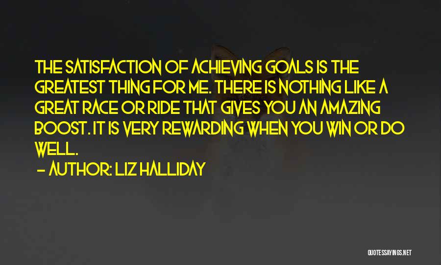 Liz Halliday Quotes: The Satisfaction Of Achieving Goals Is The Greatest Thing For Me. There Is Nothing Like A Great Race Or Ride