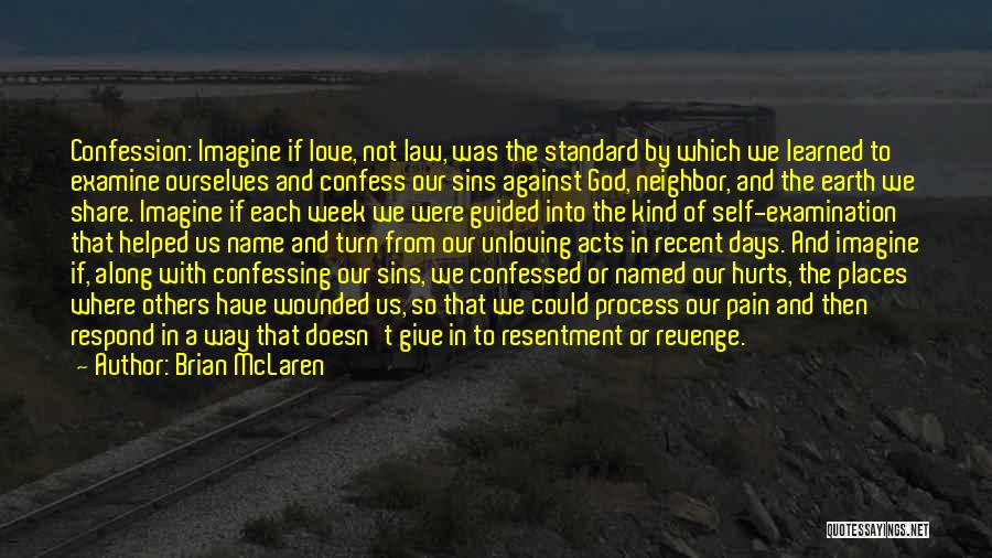 Brian McLaren Quotes: Confession: Imagine If Love, Not Law, Was The Standard By Which We Learned To Examine Ourselves And Confess Our Sins