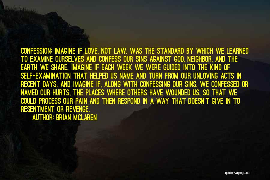 Brian McLaren Quotes: Confession: Imagine If Love, Not Law, Was The Standard By Which We Learned To Examine Ourselves And Confess Our Sins