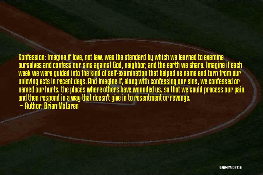Brian McLaren Quotes: Confession: Imagine If Love, Not Law, Was The Standard By Which We Learned To Examine Ourselves And Confess Our Sins