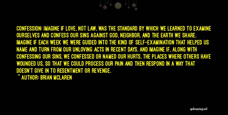 Brian McLaren Quotes: Confession: Imagine If Love, Not Law, Was The Standard By Which We Learned To Examine Ourselves And Confess Our Sins