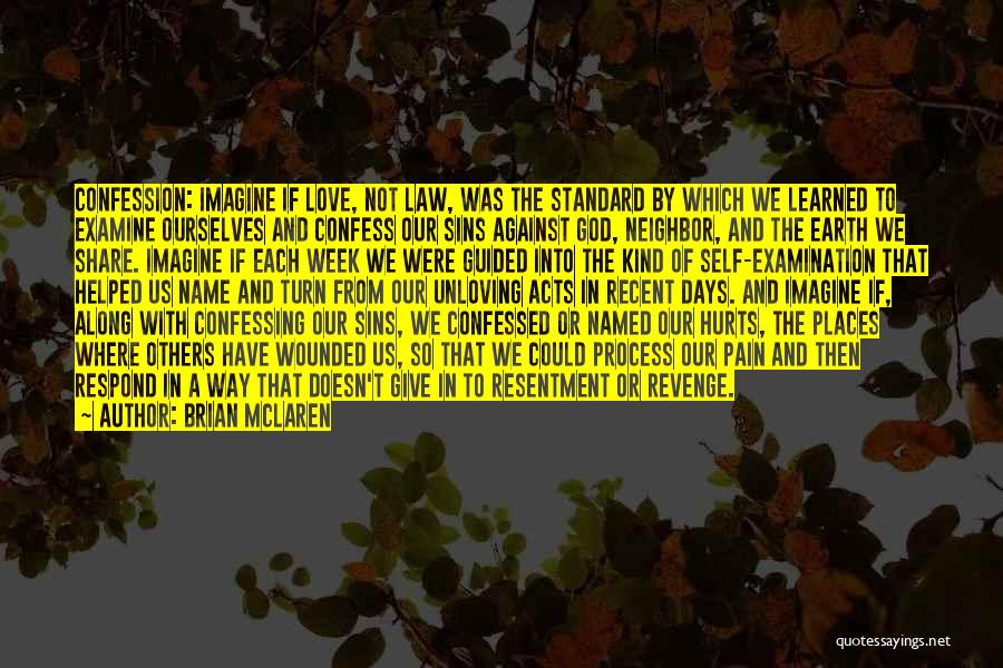 Brian McLaren Quotes: Confession: Imagine If Love, Not Law, Was The Standard By Which We Learned To Examine Ourselves And Confess Our Sins