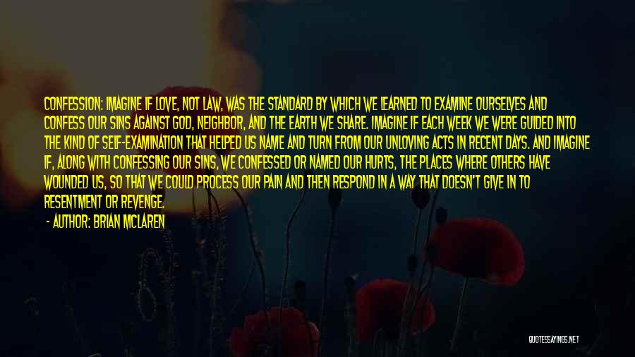 Brian McLaren Quotes: Confession: Imagine If Love, Not Law, Was The Standard By Which We Learned To Examine Ourselves And Confess Our Sins