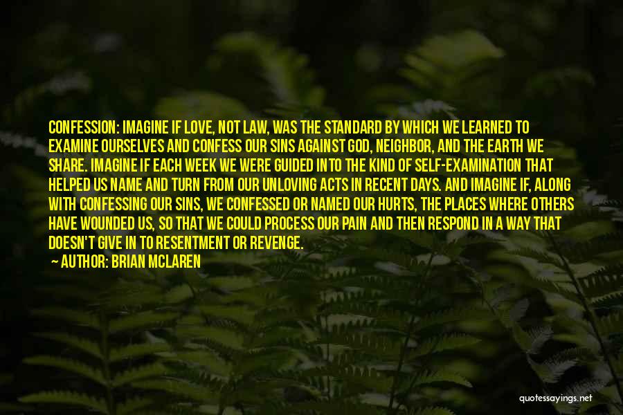 Brian McLaren Quotes: Confession: Imagine If Love, Not Law, Was The Standard By Which We Learned To Examine Ourselves And Confess Our Sins