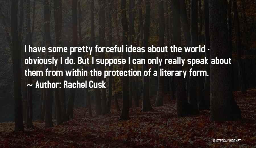 Rachel Cusk Quotes: I Have Some Pretty Forceful Ideas About The World - Obviously I Do. But I Suppose I Can Only Really