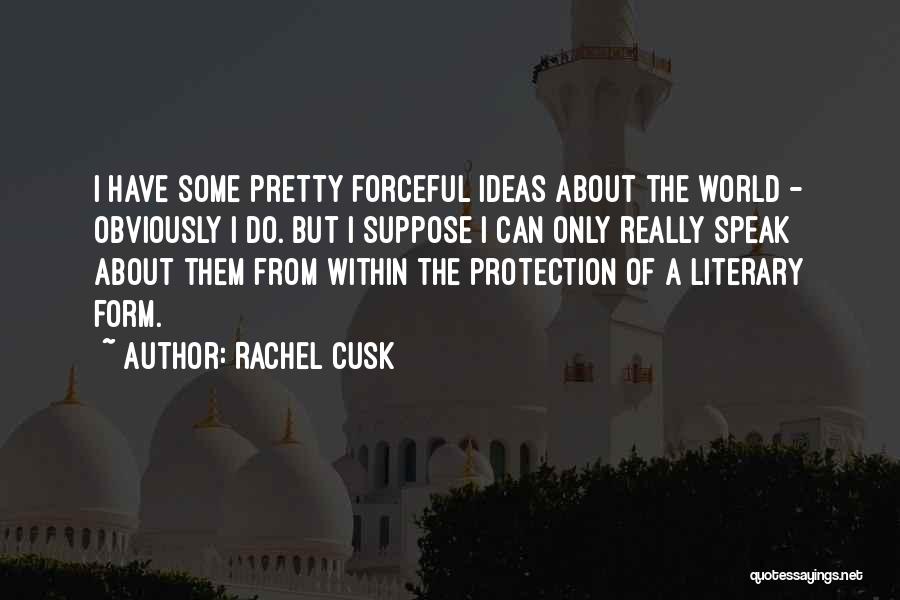 Rachel Cusk Quotes: I Have Some Pretty Forceful Ideas About The World - Obviously I Do. But I Suppose I Can Only Really