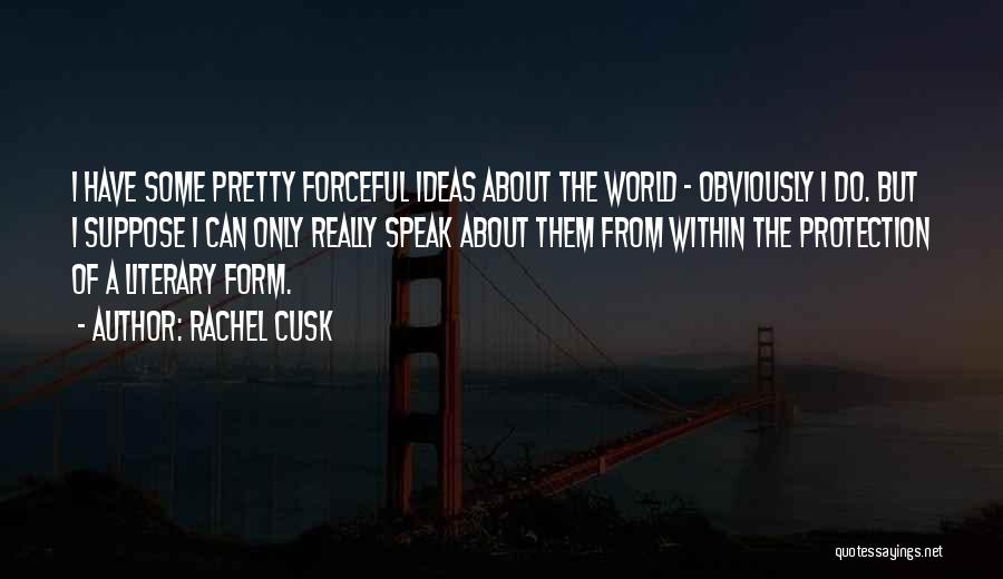 Rachel Cusk Quotes: I Have Some Pretty Forceful Ideas About The World - Obviously I Do. But I Suppose I Can Only Really