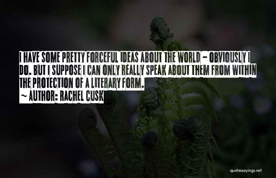 Rachel Cusk Quotes: I Have Some Pretty Forceful Ideas About The World - Obviously I Do. But I Suppose I Can Only Really