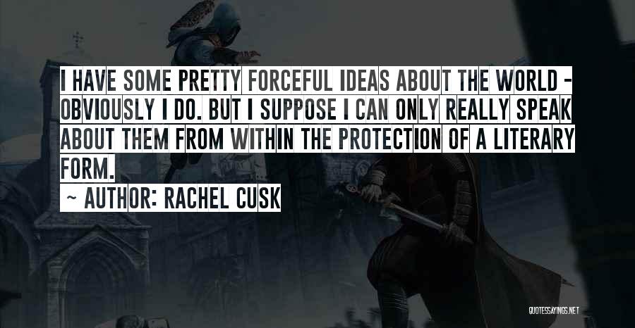 Rachel Cusk Quotes: I Have Some Pretty Forceful Ideas About The World - Obviously I Do. But I Suppose I Can Only Really
