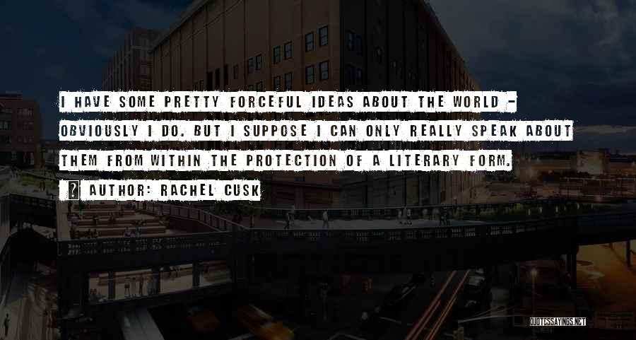 Rachel Cusk Quotes: I Have Some Pretty Forceful Ideas About The World - Obviously I Do. But I Suppose I Can Only Really