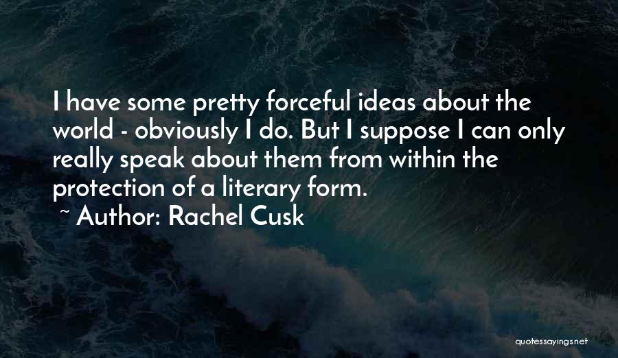 Rachel Cusk Quotes: I Have Some Pretty Forceful Ideas About The World - Obviously I Do. But I Suppose I Can Only Really