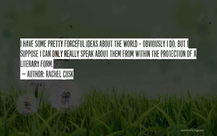 Rachel Cusk Quotes: I Have Some Pretty Forceful Ideas About The World - Obviously I Do. But I Suppose I Can Only Really