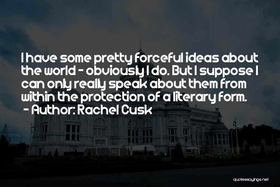 Rachel Cusk Quotes: I Have Some Pretty Forceful Ideas About The World - Obviously I Do. But I Suppose I Can Only Really