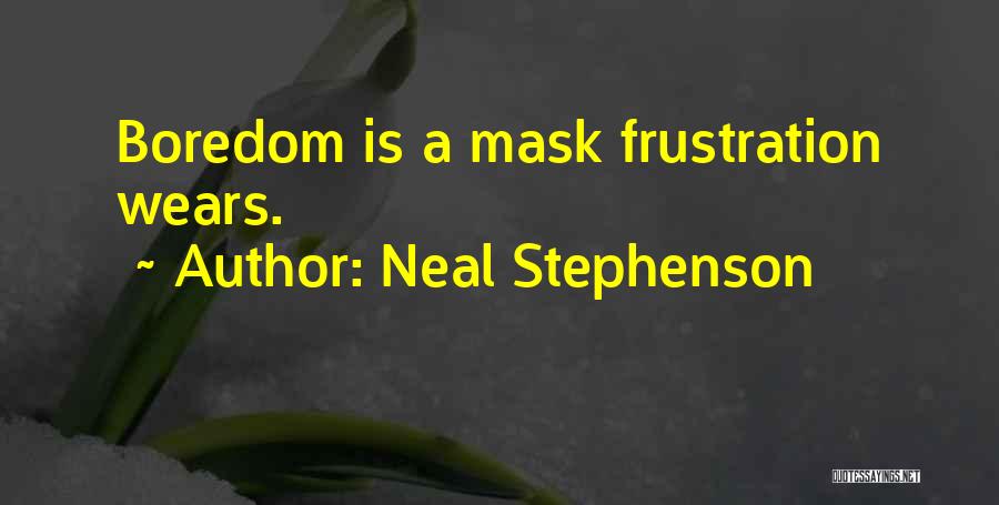 Neal Stephenson Quotes: Boredom Is A Mask Frustration Wears.