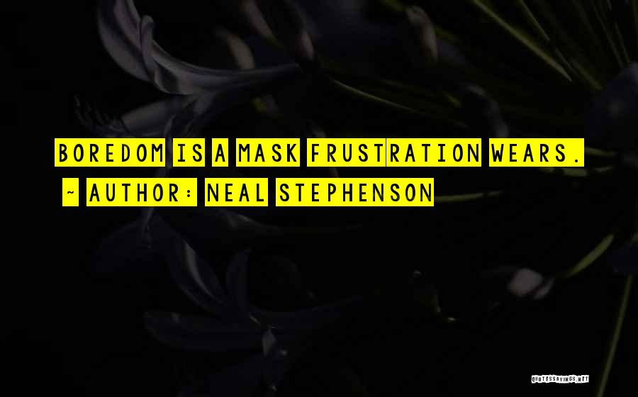 Neal Stephenson Quotes: Boredom Is A Mask Frustration Wears.