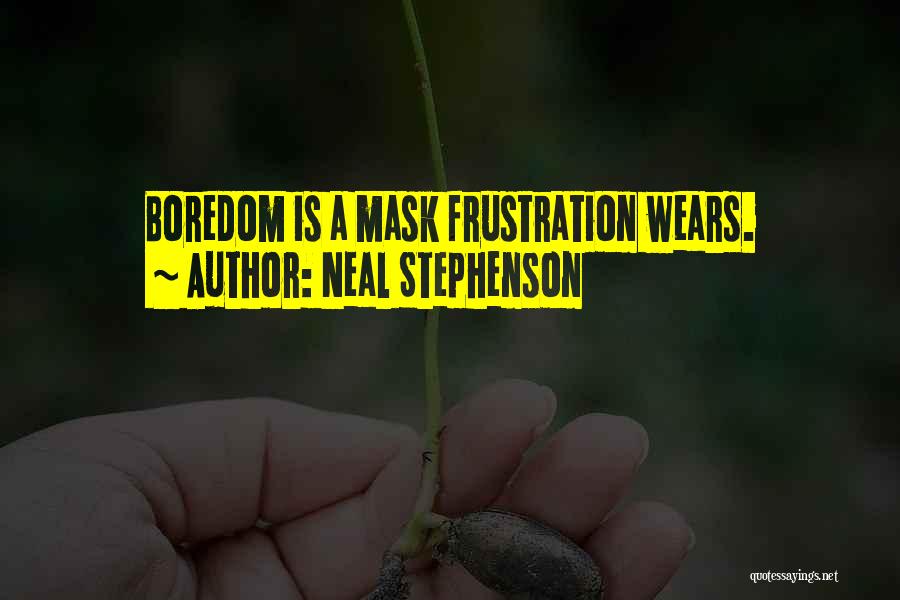 Neal Stephenson Quotes: Boredom Is A Mask Frustration Wears.