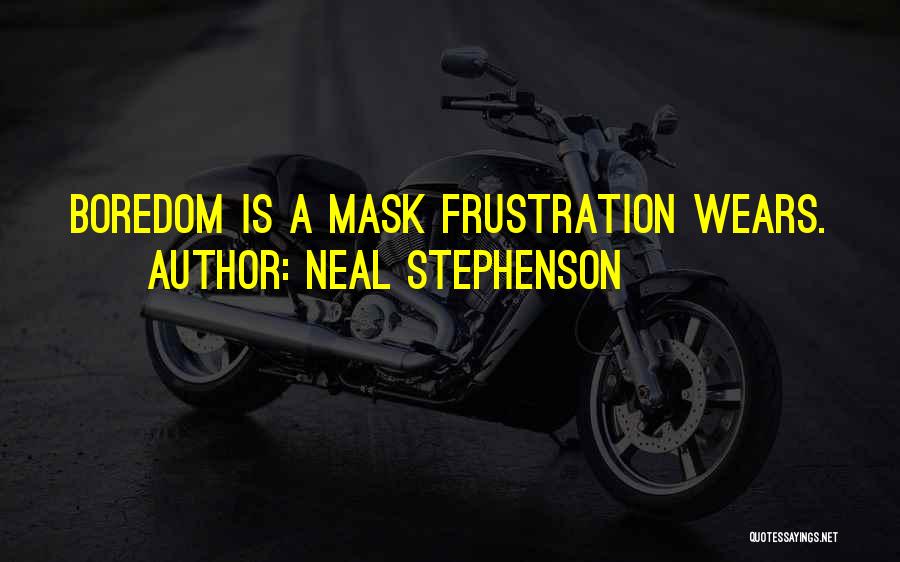 Neal Stephenson Quotes: Boredom Is A Mask Frustration Wears.