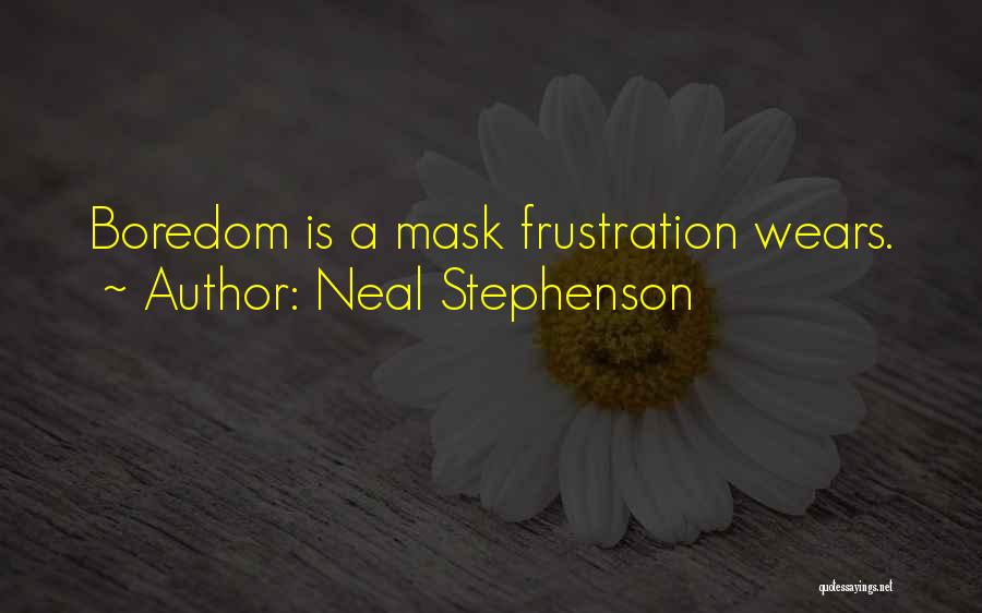 Neal Stephenson Quotes: Boredom Is A Mask Frustration Wears.