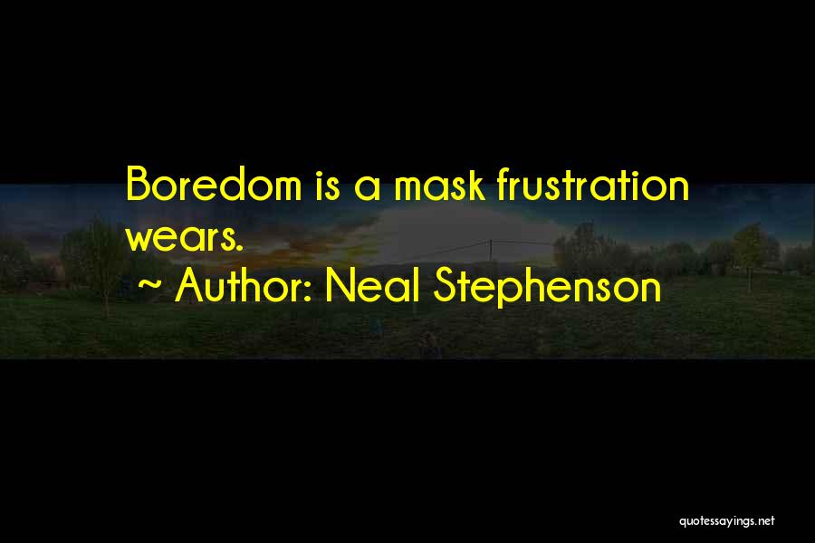 Neal Stephenson Quotes: Boredom Is A Mask Frustration Wears.