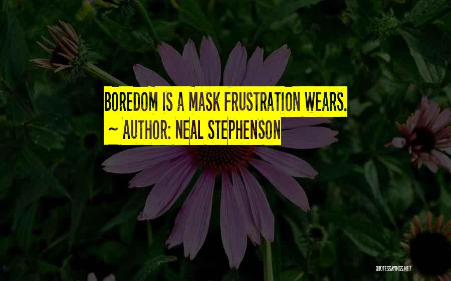 Neal Stephenson Quotes: Boredom Is A Mask Frustration Wears.