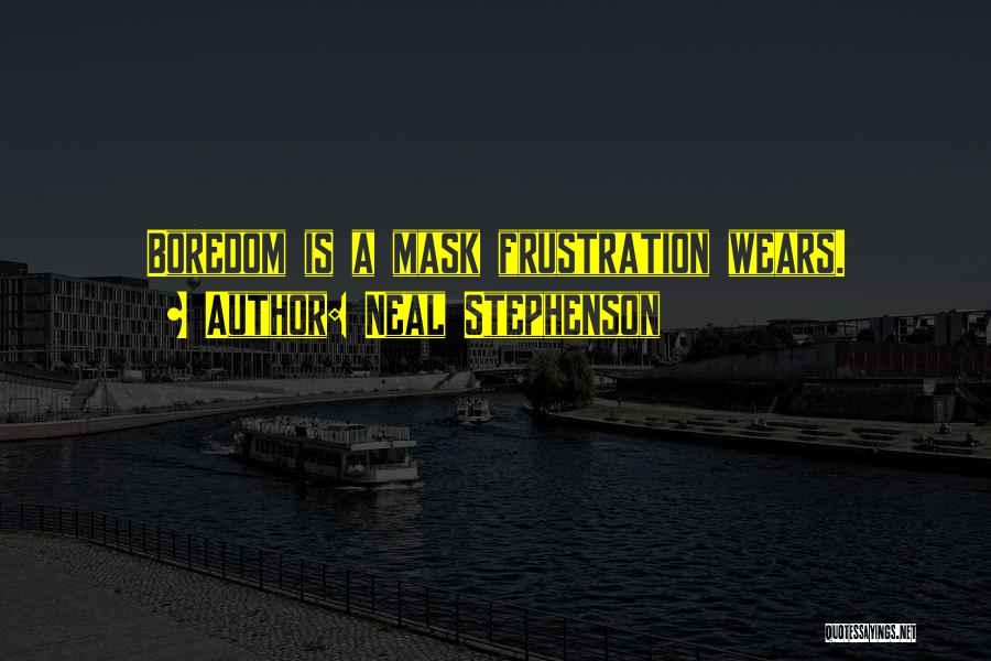 Neal Stephenson Quotes: Boredom Is A Mask Frustration Wears.