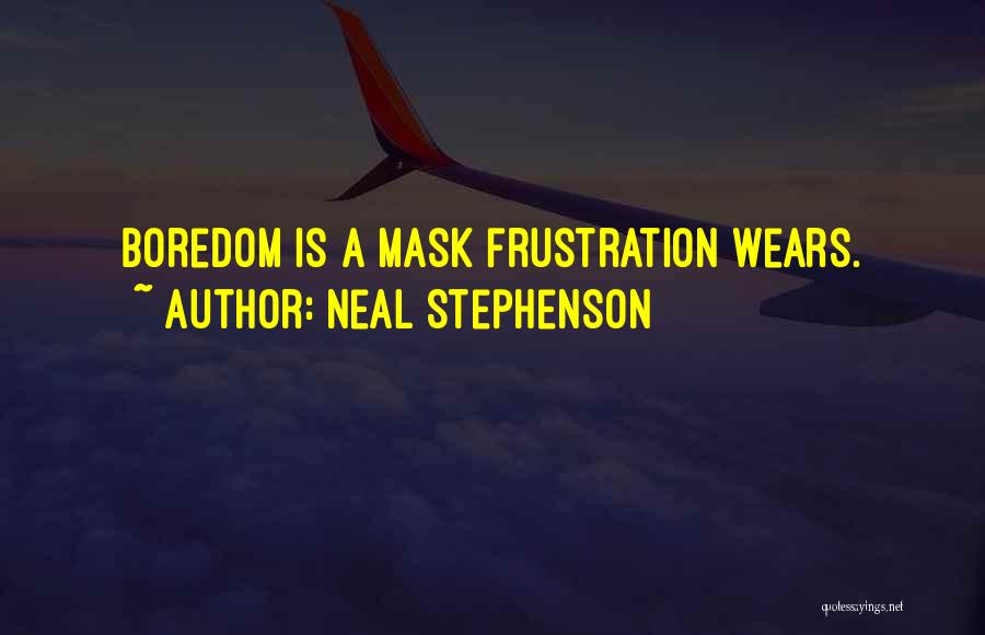 Neal Stephenson Quotes: Boredom Is A Mask Frustration Wears.