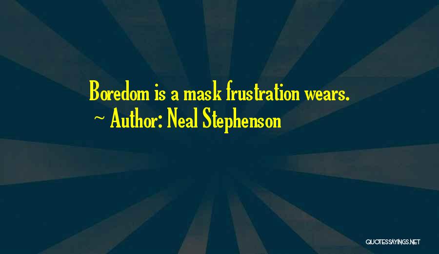 Neal Stephenson Quotes: Boredom Is A Mask Frustration Wears.