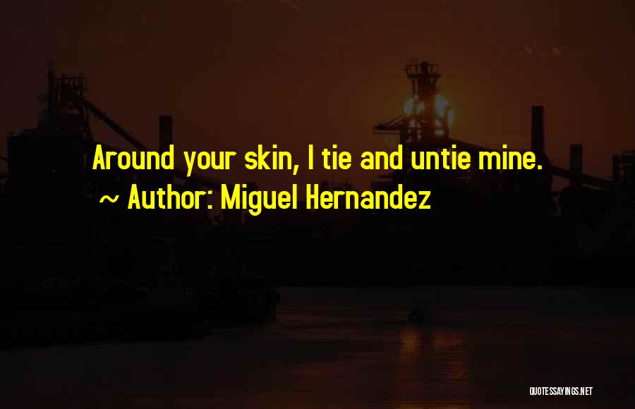 Miguel Hernandez Quotes: Around Your Skin, I Tie And Untie Mine.