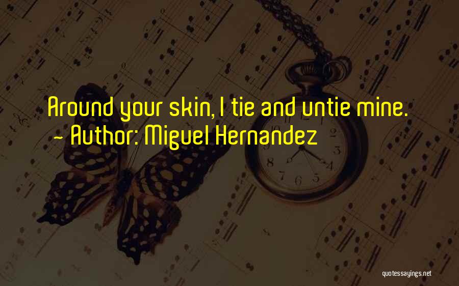 Miguel Hernandez Quotes: Around Your Skin, I Tie And Untie Mine.